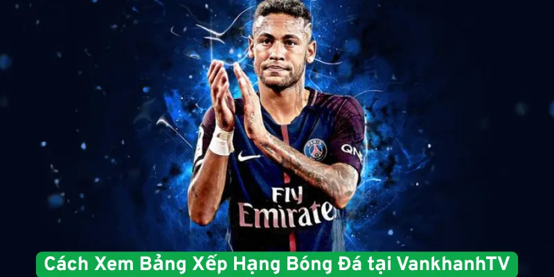 Cách Xem Bảng Xếp Hạng Bóng Đá tại VankhanhTV