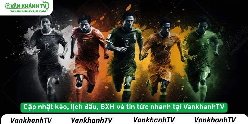 Cập nhật kèo, lịch đấu, BXH và tin tức nhanh tại VankhanhTV