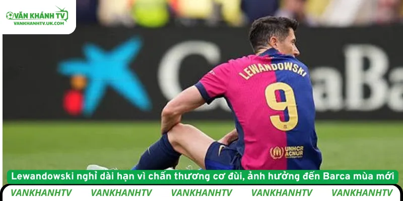 Lewandowski nghỉ dài hạn vì chấn thương cơ đùi, ảnh hưởng đến Barca mùa mới
