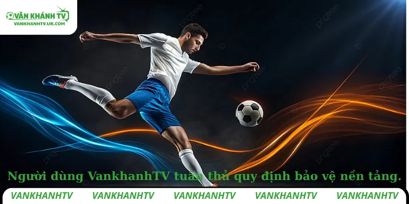 Người dùng VankhanhTV tuân thủ quy định bảo vệ nền tảng.