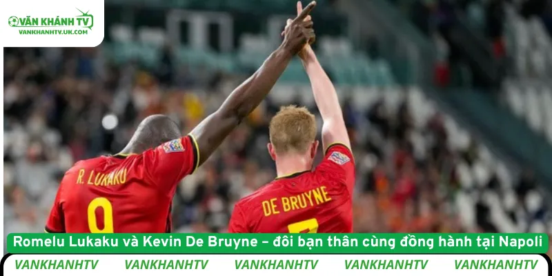 Romelu Lukaku và Kevin De Bruyne – đôi bạn thân cùng đồng hành tại Napoli